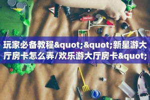 实操教程""新鸿狐大厅怎么买房卡""哪里买房卡"获取链接多少