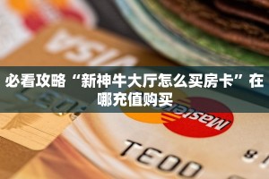 必看攻略“新神牛大厅怎么买房卡”在哪充值购买