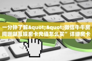 一分钟了解""微信牛牛房间珊瑚互娱房卡充值怎么买”详细房卡怎么