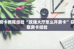 房卡教程经验“玫瑰大厅怎么开房卡”获取房卡经验