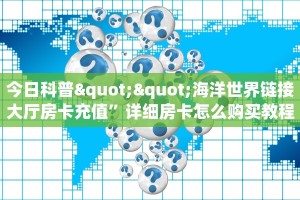 今日科普""海洋世界链接大厅房卡充值”详细房卡怎么购买教程