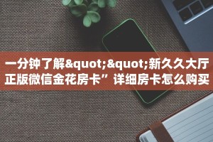 一分钟了解""新久久大厅正版微信金花房卡”详细房卡怎么购买教程