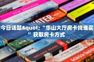 今日话题"“华山大厅房卡找谁买”获取房卡方式 
