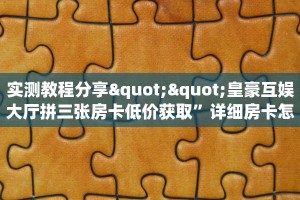 一分钟攻略“拼三张房间卡!金花房卡”房卡怎么购买方法