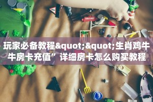 玩家必备教程""生肖鸡牛牛房卡充值”详细房卡怎么购买教程