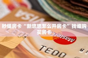 秒懂房卡“新悠悠怎么开房卡”找谁购买房卡