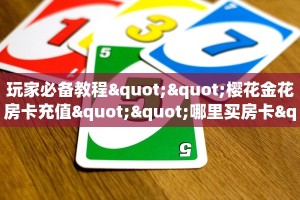 玩家必备教程""樱花金花房卡充值""哪里买房卡"获取链接多少?