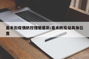 嘉禾街疫情防控措施最新/嘉禾防疫站具体位置