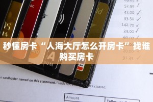 秒懂房卡“人海大厅怎么开房卡”找谁购买房卡