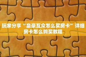 玩家分享“皇豪互众怎么买房卡”详细房卡怎么购买教程