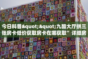 今日科普""九酷大厅拼三张房卡低价获取房卡在哪获取”详细房