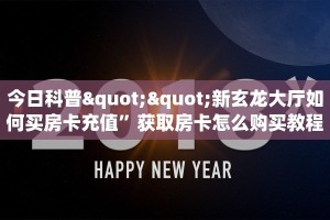 今日科普""新玄龙大厅如何买房卡充值”获取房卡怎么购买教程