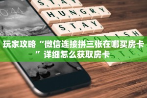 玩家攻略“微信连接拼三张在哪买房卡”详细怎么获取房卡 