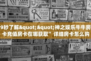 9秒了解""神之娱乐牛牛房卡充值房卡在哪获取”详细房卡怎么购买