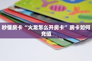 秒懂房卡“火龙怎么开房卡”房卡如何充值