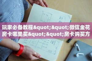 玩家必备教程""微信金花房卡哪里买""房卡购买方法”获取教程房卡