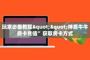 玩家必备教程""光明大厅房卡链接/微信美猴王大厅""房卡购买方法