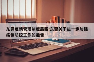 东莞疫情管理制度最新:东莞关于进一步加强疫情防控工作的通告