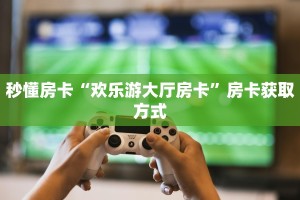 全攻略普及""皇豪互娱大厅怎么买房卡""在哪里购买大厅房卡"分享