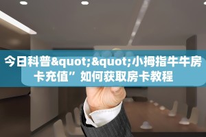 今日科普""小拇指牛牛房卡充值”如何获取房卡教程