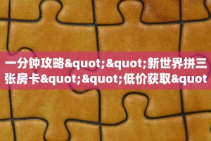 一分钟攻略""新世界拼三张房卡""低价获取"!’分享房卡给大家