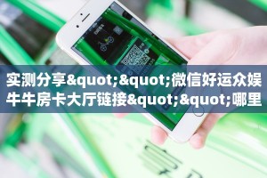 实测分享""微信好运众娱牛牛房卡大厅链接""哪里买房卡"获取链接