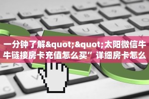 一分钟了解""太阳微信牛牛链接房卡充值怎么买”详细房卡怎么购买
