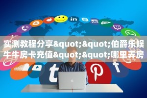 实测教程分享""伯爵乐娱牛牛房卡充值""哪里弄房卡怎么充值才优惠