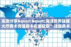 实测分享""海洋世界链接大厅房卡充值房卡在哪获取”详细房卡怎么