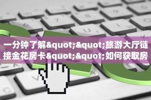 一分钟了解""旅游大厅链接金花房卡""如何获取房卡"详细提取教程