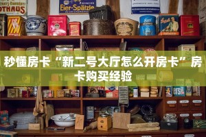 秒懂房卡“新二号大厅怎么开房卡”房卡购买经验