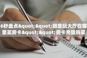 6秒盘点""随意玩大厅在哪里买房卡""房卡充值购买”详细房卡教程