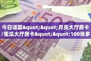 今日话题""月亮大厅房卡/蜜瓜大厅房卡""100张多少钱"房卡充值教程