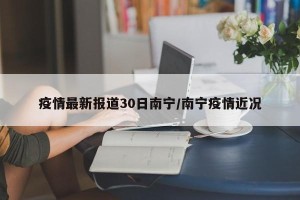 疫情最新报道30日南宁/南宁疫情近况