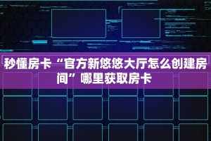 今日科普""新道游大厅链接牛牛房卡充值”获取房卡怎么购买