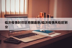 临沂疫情封控区地图最新/临沂疫情风险区划分