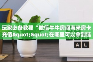 玩家必备教程""辣椒互娱大厅链接金花房卡哪里有”详细介绍房卡