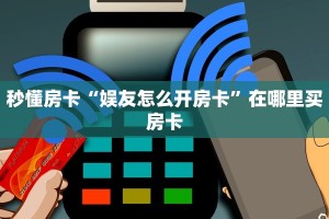 秒懂房卡“娱友怎么开房卡”在哪里买房卡