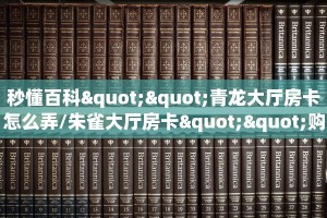 秒懂百科""青龙大厅房卡怎么弄/朱雀大厅房卡""购买渠道!房卡充值
