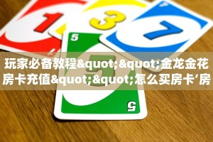玩家必备教程""金龙金花房卡充值""怎么买房卡‘房卡充值教程