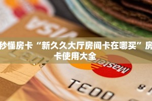 秒懂房卡“新久久大厅房间卡在哪买”房卡使用大全 