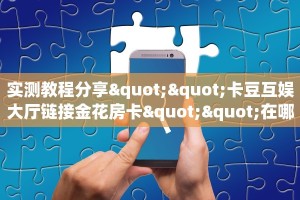 实操教程""新蓝鲸房卡""在哪里可以拿到链接,充房卡