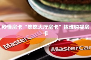 秒懂房卡“悠悠大厅房卡”找谁购买房卡