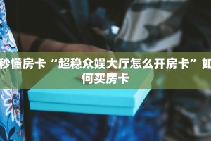 秒懂房卡“狂飙大厅怎么开房卡”哪里有房卡卖