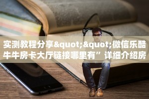 实测教程分享""微信乐酷牛牛房卡大厅链接哪里有”详细介绍房卡