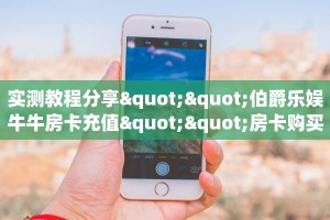 实测教程分享""伯爵乐娱牛牛房卡充值""房卡购买方法”获取教程房