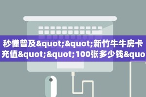 秒懂普及""新竹牛牛房卡充值""100张多少钱"房卡充值教程