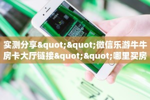 实测分享""微信乐游牛牛房卡大厅链接""哪里买房卡"获取链接多少