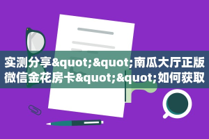 实测分享""南瓜大厅正版微信金花房卡""如何获取房卡"详细提取教程