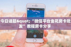 玩家必看""微信天蝎金花房卡大厅链接充值”获取房卡怎么购买教程
